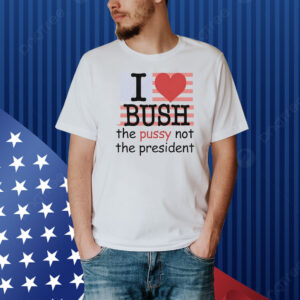 I heart bush the pussy not the president USA flag Shirt