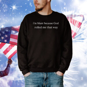 I’m Blunt Because God Rolled Me That Way T-Shirt