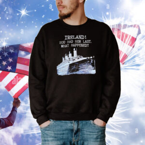 Ireland you had her last what happened T-Shirt