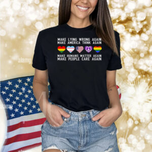 Make Lying Wrong Again Human Matter Again Make People Care Again Rights Sarcastic Shirt