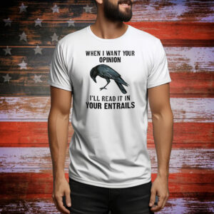 When I want your opinion I’ll read it in your entrails Tee Shirt