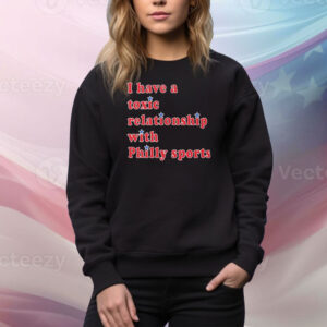 Official I Have A Toxic Relationship With Philly Sports Tee Shirt
