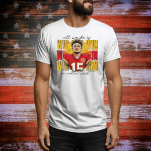 Patrick Mahomes all we do is win no matter what Kansas City Chiefs Tee Shirt