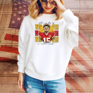 Patrick Mahomes all we do is win no matter what Kansas City Chiefs Tee Shirt