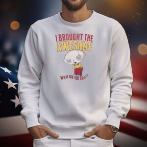 Stewie Griffin I brought the awesome what did you bring T-Shirt