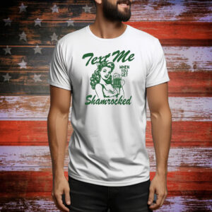 Text Me When You Get Shamrocked St Patrick’s Day Tee Shirt