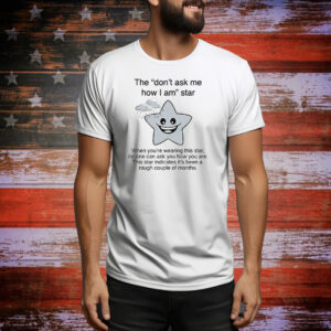 The don’t ask me how I am star Tee Shirt