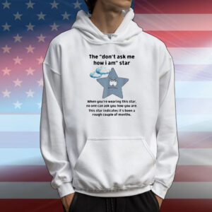 The don’t ask me how I am star funny sarcastic T-Shirt