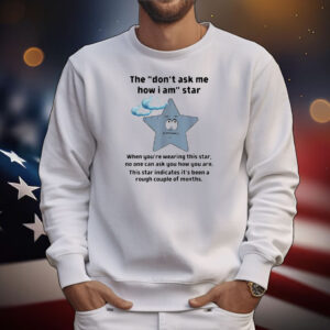The don’t ask me how I am star funny sarcastic T-Shirt