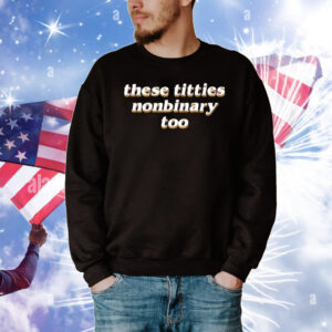 These Titties Nonbinary Too T-Shirt