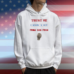 Trust me I know a guy from San Fran T-Shirt
