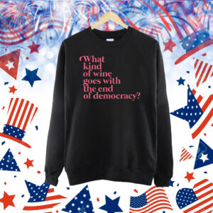 What Kind Of Wine Goes With The End Of Democracy Shirt