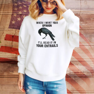 When I want your opinion I’ll read it in your entrails Tee Shirt