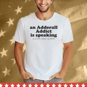 An Adderall Addict Is Speaking Listen And Learn Tee Shirt