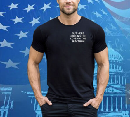 Assholes Live Forever Out Here Looking For Love On The Spectrum Tee Shirt