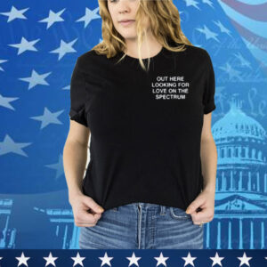 Assholes Live Forever Out Here Looking For Love On The Spectrum Tee Shirt