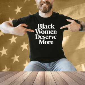 Black Women Deserve More Shirt