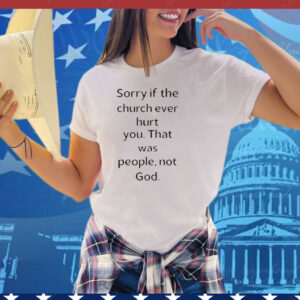 Coo Kyei Sorry If The Church Ever Hurt You That Was People Not God Tee Shirt
