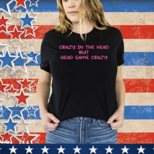 Crazy In The Head But Head Game Crazy Tee Shirt