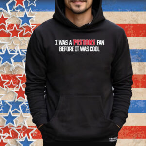 Detroitpistons I Was A Pistons Fan Before It Was Cool Tee Shirt