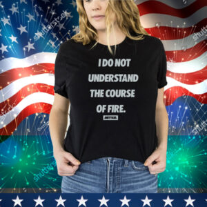 Dirty Kid I Do Not Understand The Course Of Fire T-Shirt