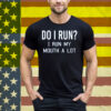Do I Run I Run My Mouth A Lot Tee Shirt