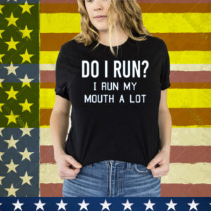 Do I Run I Run My Mouth A Lot Tee Shirt
