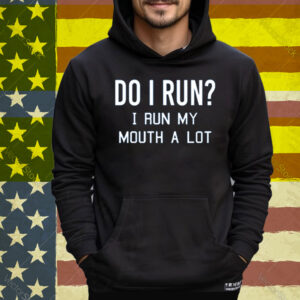 Do I Run I Run My Mouth A Lot Tee Shirt
