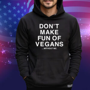 Don’t Make Fun Of Vegans Without Me Tee Shirt