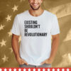 Existing Shouldn’t Be Revolutionary Tee Shirt