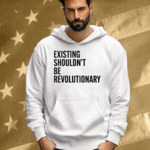 Existing Shouldn’t Be Revolutionary Tee Shirt