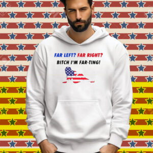 Far Left Far Right Bitch I'm Far Ting Tee Shirt