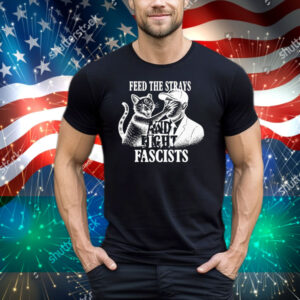 Feed The Strays And Fight Fascists Tee Shirt