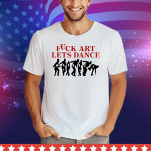 Fuck Art Lets Dance Tee Shirt