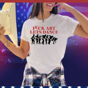 Fuck Art Lets Dance Tee Shirt