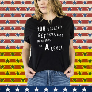 Geometrydash You Wouldn't Get 1677721600 Mana Orbs On A Level Tee Shirt