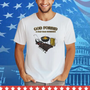 God Forbid A Dad Has Hobbies BBQ Tee Shirt