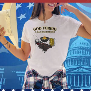 God Forbid A Dad Has Hobbies BBQ Tee Shirt