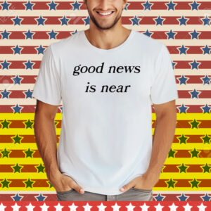 Good News Is Near Tee Shirt