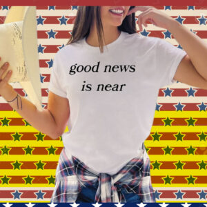 Good News Is Near Tee Shirt