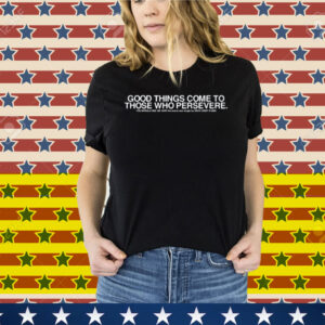 Good Things Come To Those Who Persevere Tee Shirt