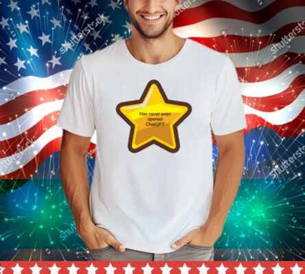 Has Never Even Opened Chatgpt Tee Shirt