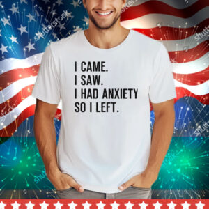 I Came I Saw I Had Anxiety So I Left Tee Shirt