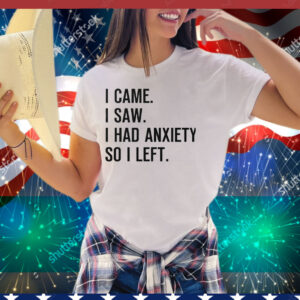 I Came I Saw I Had Anxiety So I Left Tee Shirt