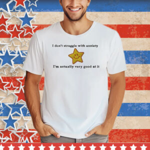 I Don’t Struggle With Anxiety I’m Actually Very Good At It Star Tee Shirt