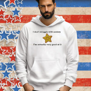 I Don’t Struggle With Anxiety I’m Actually Very Good At It Star Tee Shirt