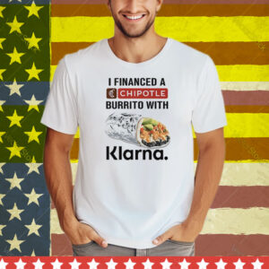 I Financed A Chipotle Burrito With Klarna Tee Shirt