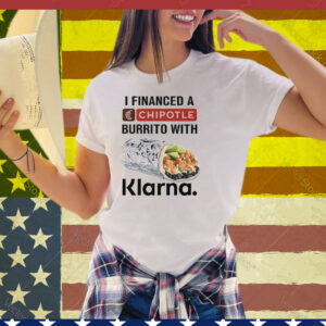 I Financed A Chipotle Burrito With Klarna Tee Shirt