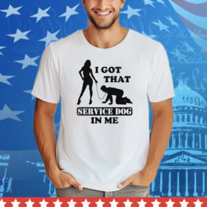I Got That Service Dog In Me Tee Shirt
