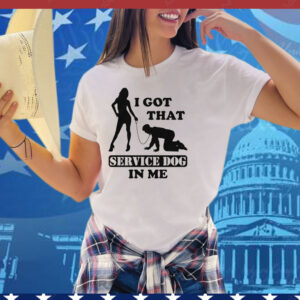 I Got That Service Dog In Me Tee Shirt